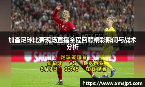 加查足球比赛现场直播全程回顾精彩瞬间与战术分析