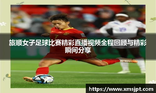 旅顺女子足球比赛精彩直播视频全程回顾与精彩瞬间分享