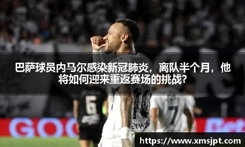 巴萨球员内马尔感染新冠肺炎，离队半个月，他将如何迎来重返赛场的挑战？