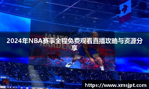 2024年NBA赛事全程免费观看直播攻略与资源分享