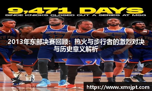 2013年东部决赛回顾：热火与步行者的激烈对决与历史意义解析