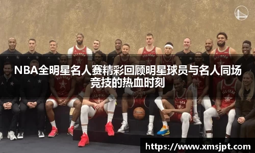 NBA全明星名人赛精彩回顾明星球员与名人同场竞技的热血时刻