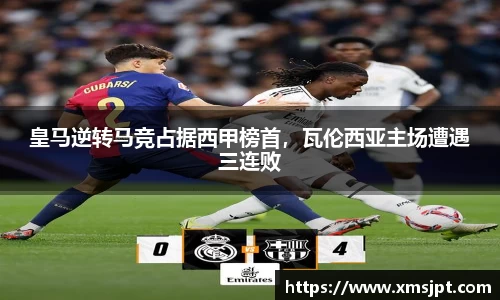 皇马逆转马竞占据西甲榜首，瓦伦西亚主场遭遇三连败