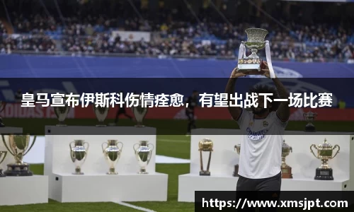 皇马宣布伊斯科伤情痊愈，有望出战下一场比赛